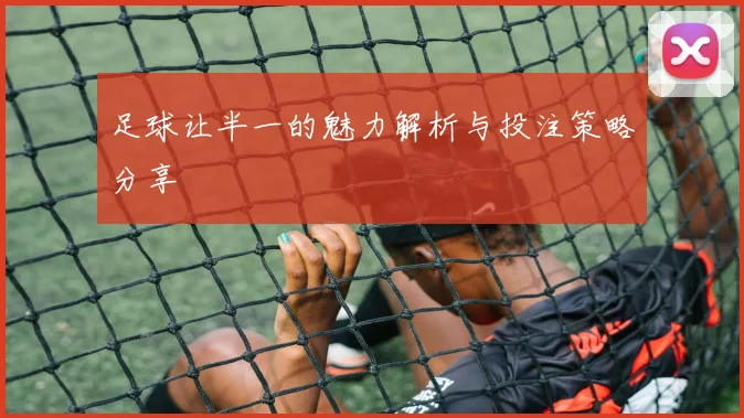 足球让半一的魅力解析与投注策略分享