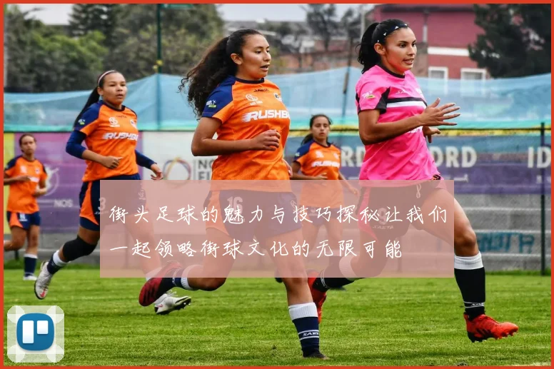 街头足球的魅力与技巧探秘让我们一起领略街球文化的无限可能